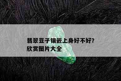 翡翠豆子镶嵌上身好不好？欣赏图片大全