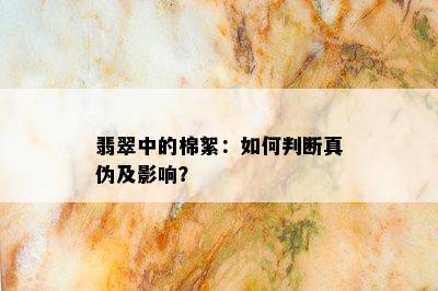 翡翠中的棉絮：如何判断真伪及影响？