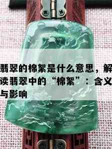 翡翠的棉絮是什么意思，解读翡翠中的“棉絮”：含义与影响