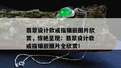 翡翠设计款戒指镶嵌图片欣赏，惊艳呈现：翡翠设计款戒指镶嵌图片全欣赏！