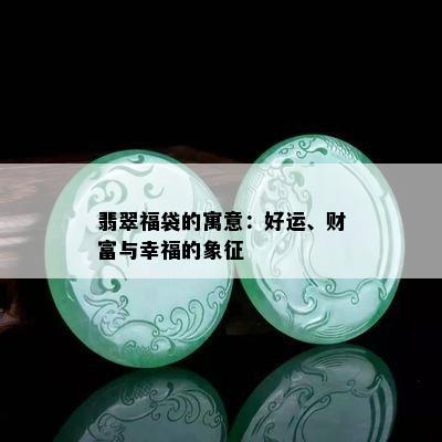 翡翠福袋的寓意：好运、财富与幸福的象征