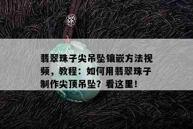 翡翠珠子尖吊坠镶嵌方法视频，教程：如何用翡翠珠子制作尖顶吊坠？看这里！