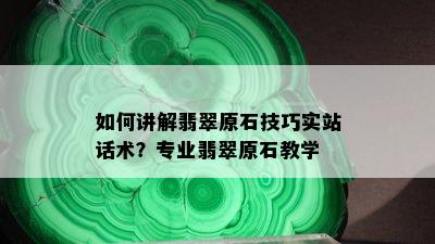 如何讲解翡翠原石技巧实站话术？专业翡翠原石教学