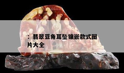 ：翡翠豆角耳坠镶嵌款式图片大全