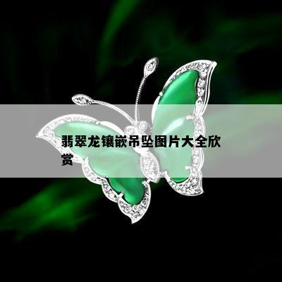 翡翠龙镶嵌吊坠图片大全欣赏