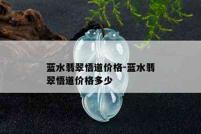 蓝水翡翠悟道价格-蓝水翡翠悟道价格多少