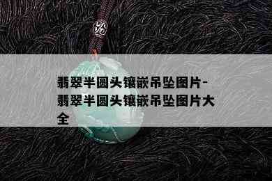 翡翠半圆头镶嵌吊坠图片-翡翠半圆头镶嵌吊坠图片大全