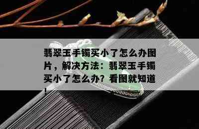 翡翠玉手镯买小了怎么办图片，解决方法：翡翠玉手镯买小了怎么办？看图就知道！