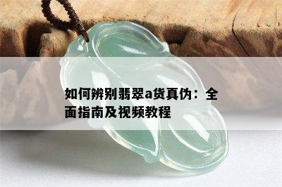 如何辨别翡翠a货真伪：全面指南及视频教程