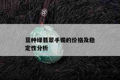 豆种绿翡翠手镯的价格及稳定性分析