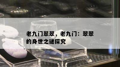 老九门翠翠，老九门：翠翠的身世之谜探究