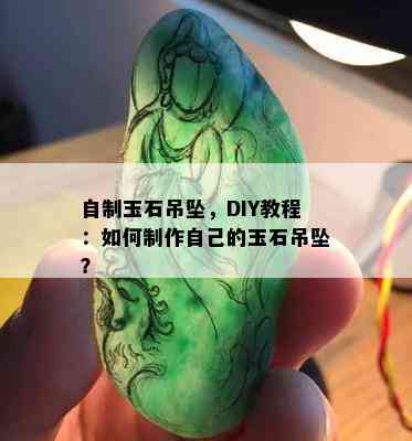 自制玉石吊坠，DIY教程：如何制作自己的玉石吊坠？