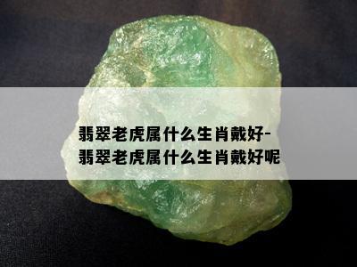 翡翠老虎属什么生肖戴好-翡翠老虎属什么生肖戴好呢