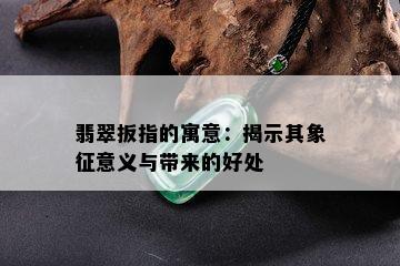 翡翠扳指的寓意：揭示其象征意义与带来的好处