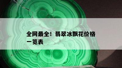 全网最全！翡翠冰飘花价格一览表