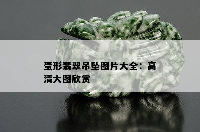 蛋形翡翠吊坠图片大全：高清大图欣赏