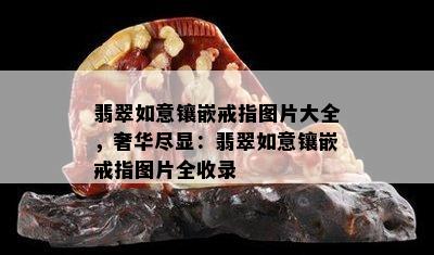 翡翠如意镶嵌戒指图片大全，奢华尽显：翡翠如意镶嵌戒指图片全收录