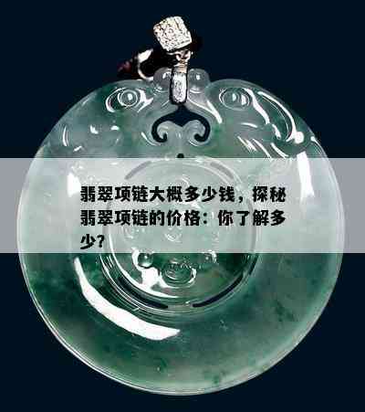 翡翠项链大概多少钱，探秘翡翠项链的价格：你了解多少？