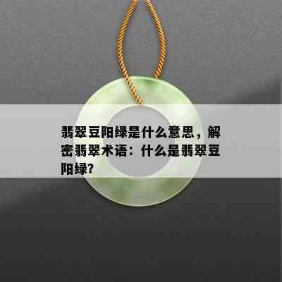 翡翠豆阳绿是什么意思，解密翡翠术语：什么是翡翠豆阳绿？