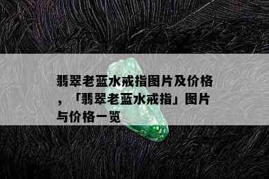 翡翠老蓝水戒指图片及价格，「翡翠老蓝水戒指」图片与价格一览