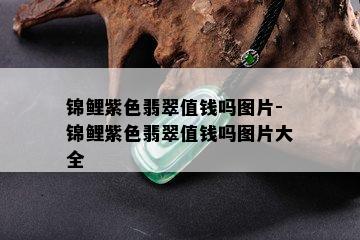 锦鲤紫色翡翠值钱吗图片-锦鲤紫色翡翠值钱吗图片大全