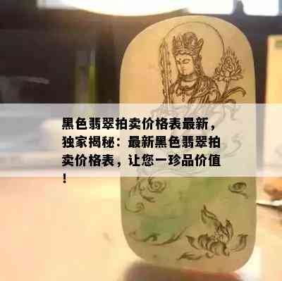 黑色翡翠拍卖价格表最新，独家揭秘：最新黑色翡翠拍卖价格表，让您一珍品价值！