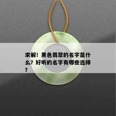 求解！黑色翡翠的名字是什么？好听的名字有哪些选择？