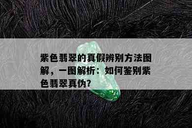 紫色翡翠的真假辨别方法图解，一图解析：如何鉴别紫色翡翠真伪？