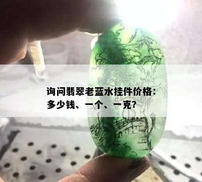 询问翡翠老蓝水挂件价格：多少钱、一个、一克？