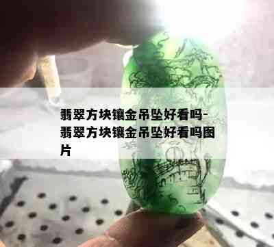 翡翠方块镶金吊坠好看吗-翡翠方块镶金吊坠好看吗图片