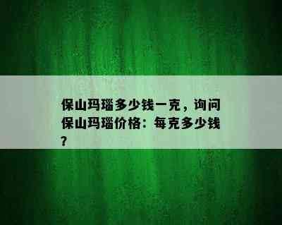 保山玛瑙多少钱一克，询问保山玛瑙价格：每克多少钱？