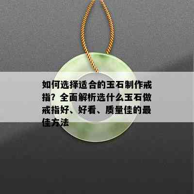 如何选择适合的玉石制作戒指？全面解析选什么玉石做戒指好、好看、质量佳的更佳方法