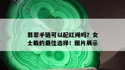 翡翠手链可以配红绳吗？女士戴的更佳选择！图片展示