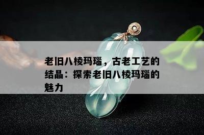 老旧八棱玛瑙，古老工艺的结晶：探索老旧八棱玛瑙的魅力