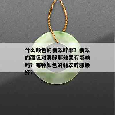 什么颜色的翡翠辟邪？翡翠的颜色对其辟邪效果有影响吗？哪种颜色的翡翠辟邪更好？