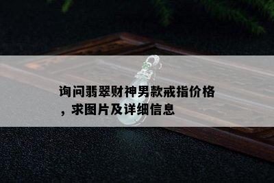 询问翡翠财神男款戒指价格，求图片及详细信息