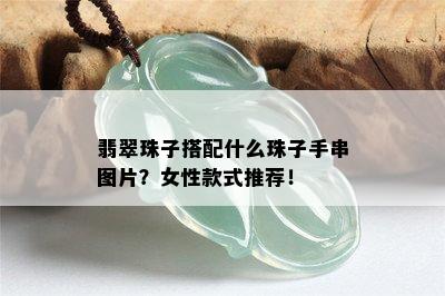 翡翠珠子搭配什么珠子手串图片？女性款式推荐！