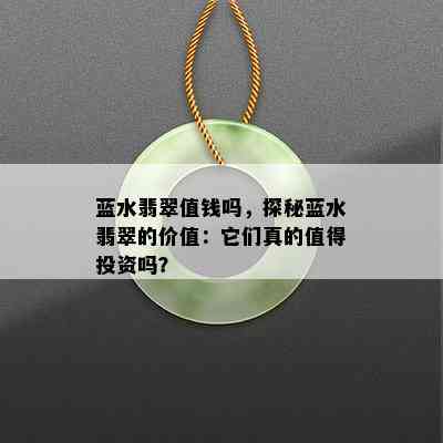 蓝水翡翠值钱吗，探秘蓝水翡翠的价值：它们真的值得投资吗？