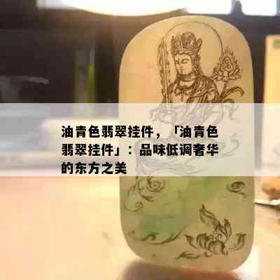 油青色翡翠挂件，「油青色翡翠挂件」：品味低调奢华的东方之美