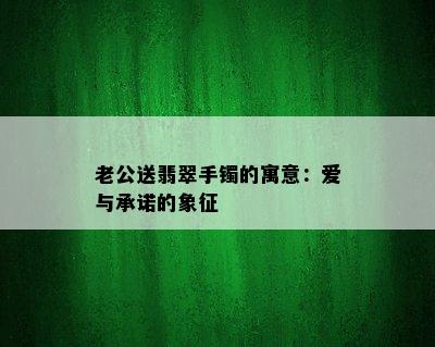 老公送翡翠手镯的寓意：爱与承诺的象征