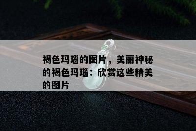 褐色玛瑙的图片，美丽神秘的褐色玛瑙：欣赏这些精美的图片