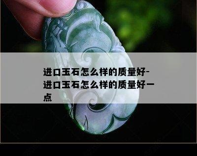 进口玉石怎么样的质量好-进口玉石怎么样的质量好一点