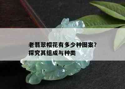 老翡翠帽花有多少种图案？探究其组成与种类