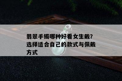 翡翠手镯哪种好看女生戴？选择适合自己的款式与佩戴方式