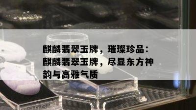 麒麟翡翠玉牌，璀璨珍品：麒麟翡翠玉牌，尽显东方神韵与高雅气质