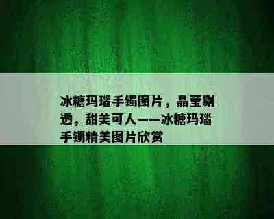 冰糖玛瑙手镯图片，晶莹剔透，甜美可人——冰糖玛瑙手镯精美图片欣赏