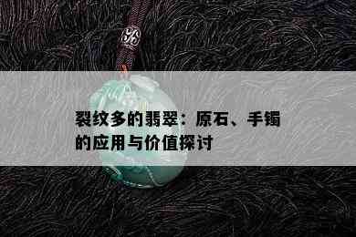 裂纹多的翡翠：原石、手镯的应用与价值探讨