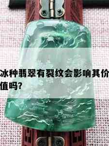 冰种翡翠有裂纹会影响其价值吗？