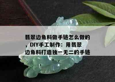 翡翠边角料做手链怎么做的，DIY手工制作：用翡翠边角料打造独一无二的手链