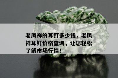 老凤祥的耳钉多少钱，老凤祥耳钉价格查询，让您轻松了解市场行情！